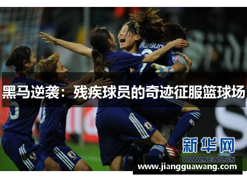 黑马逆袭：残疾球员的奇迹征服篮球场